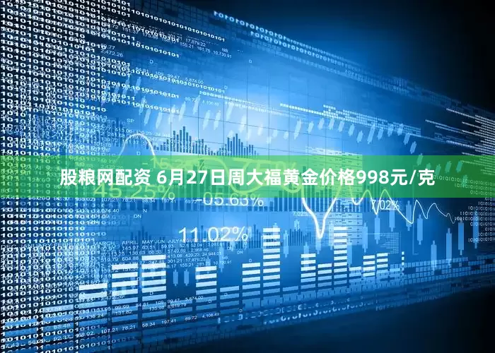 股粮网配资 6月27日周大福黄金价格998元/克