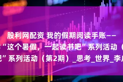 股利网配资 我的假期阅读手账——濮阳市开德小学“这个暑假，一起读书吧”系列活动（第2期）_思考_世界_李广跃
