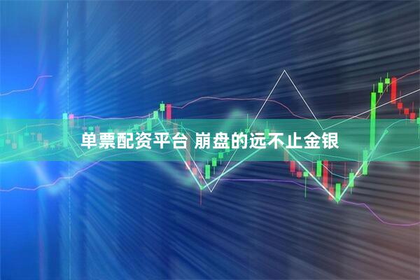 单票配资平台 崩盘的远不止金银